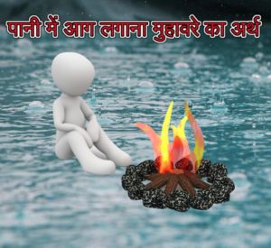 Read more about the article पानी में आग लगाना मुहावरे का अर्थ  व वाक्य मे प्रयोग