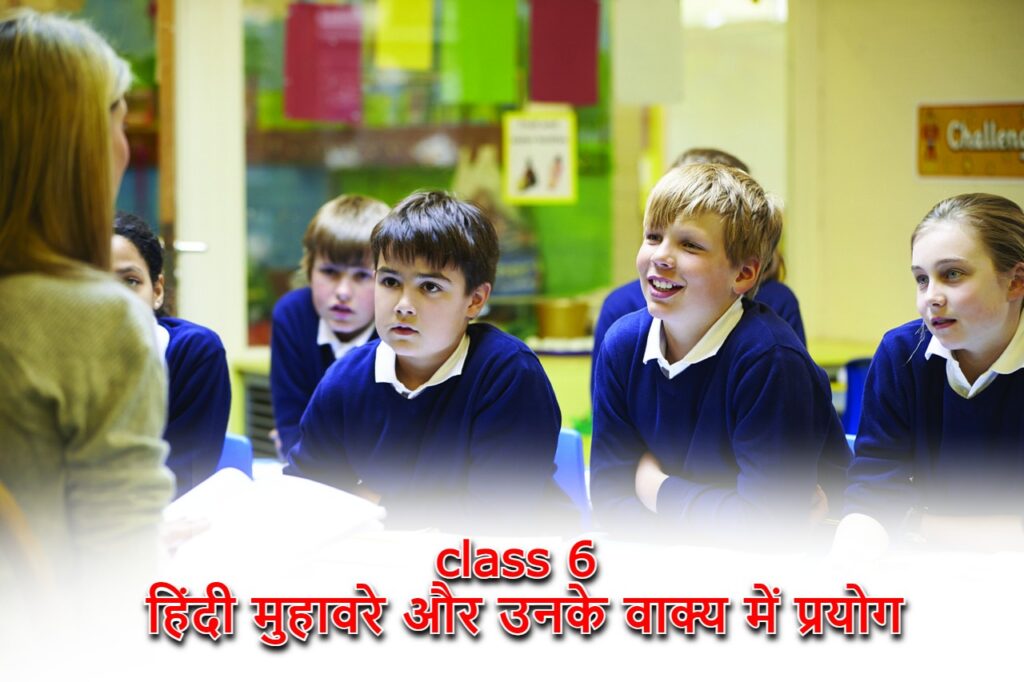class 6 हिंदी मुहावरे और उनके वाक्य में प्रयोग , muhavare in hindi for class 6 in Hindi